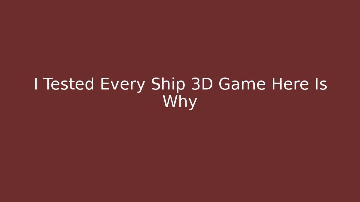 I Tested Every Ship 3D Game Here Is Why