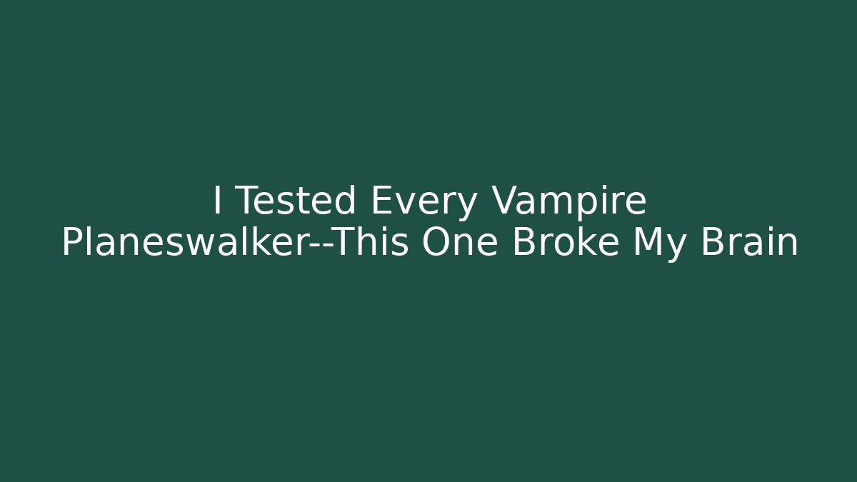 I Tested Every Vampire Planeswalker—This One Broke My Brain