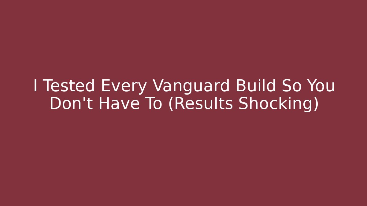 I Tested Every Vanguard Build So You Don’t Have To (Results Shocking)