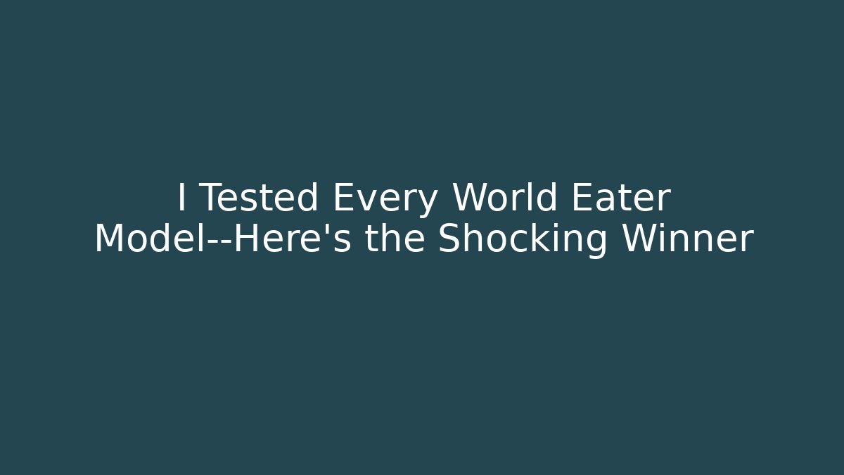 I Tested Every World Eater Model—Here’s the Shocking Winner