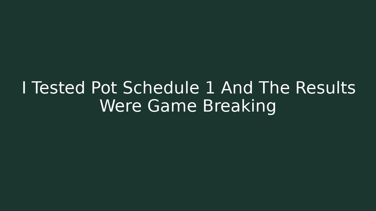 I Tested Pot Schedule 1 And The Results Were Game Breaking