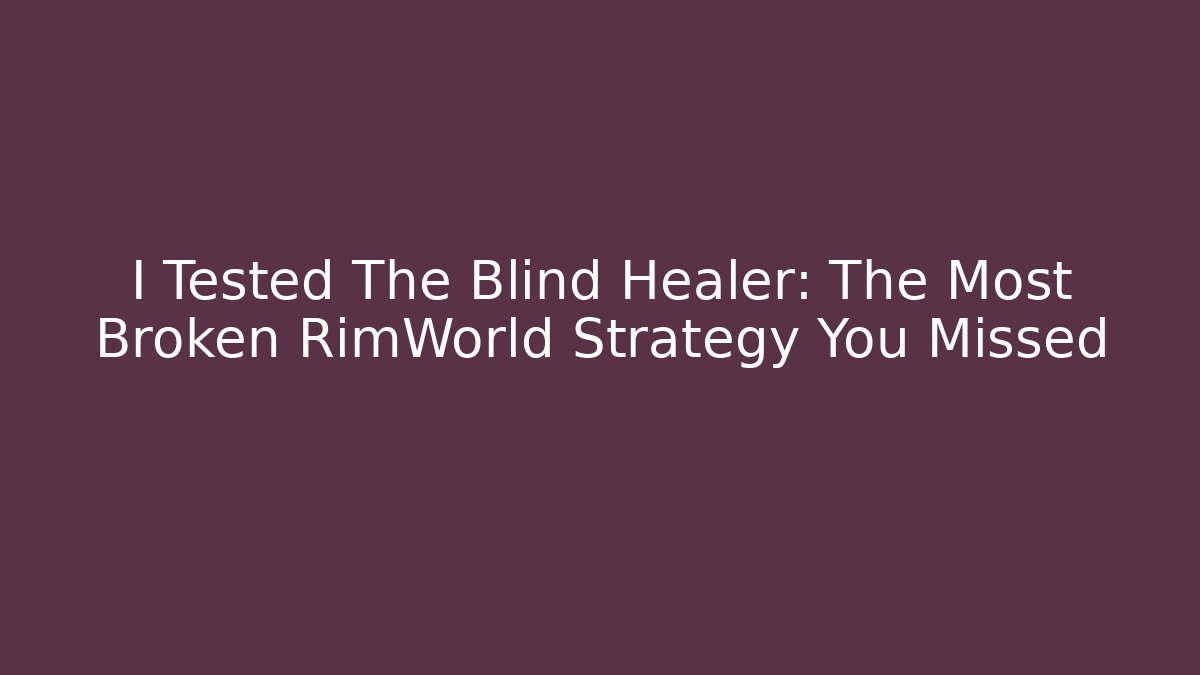 I Tested The Blind Healer: The Most Broken RimWorld Strategy You Missed