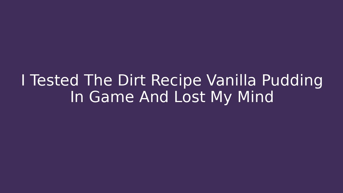 I Tested The Dirt Recipe Vanilla Pudding In Game And Lost My Mind
