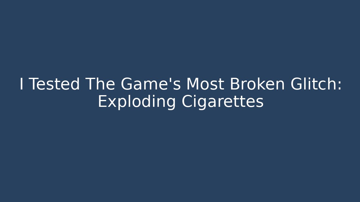 I Tested The Game's Most Broken Glitch: Exploding Cigarettes - Método de Aprovação