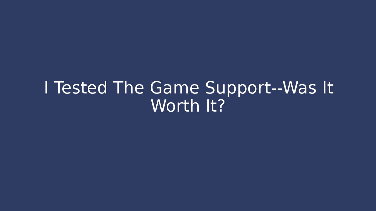 I Tested The Game Support—Was It Worth It?