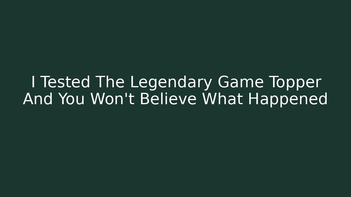 I Tested The Legendary Game Topper And You Won't Believe What Happened