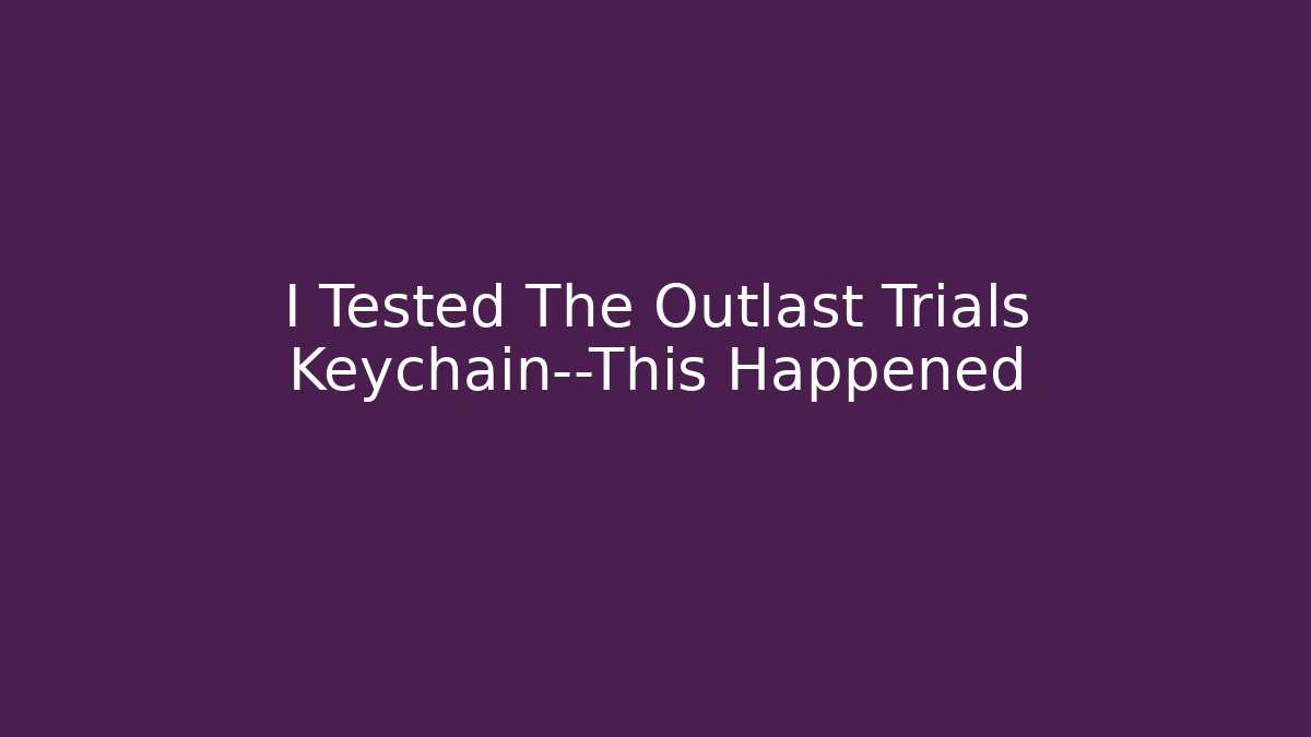 I Tested The Outlast Trials Keychain—This Happened