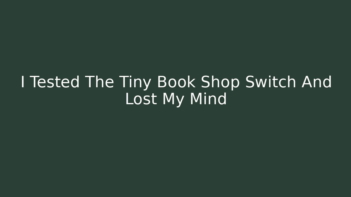 I Tested The Tiny Book Shop Switch And Lost My Mind