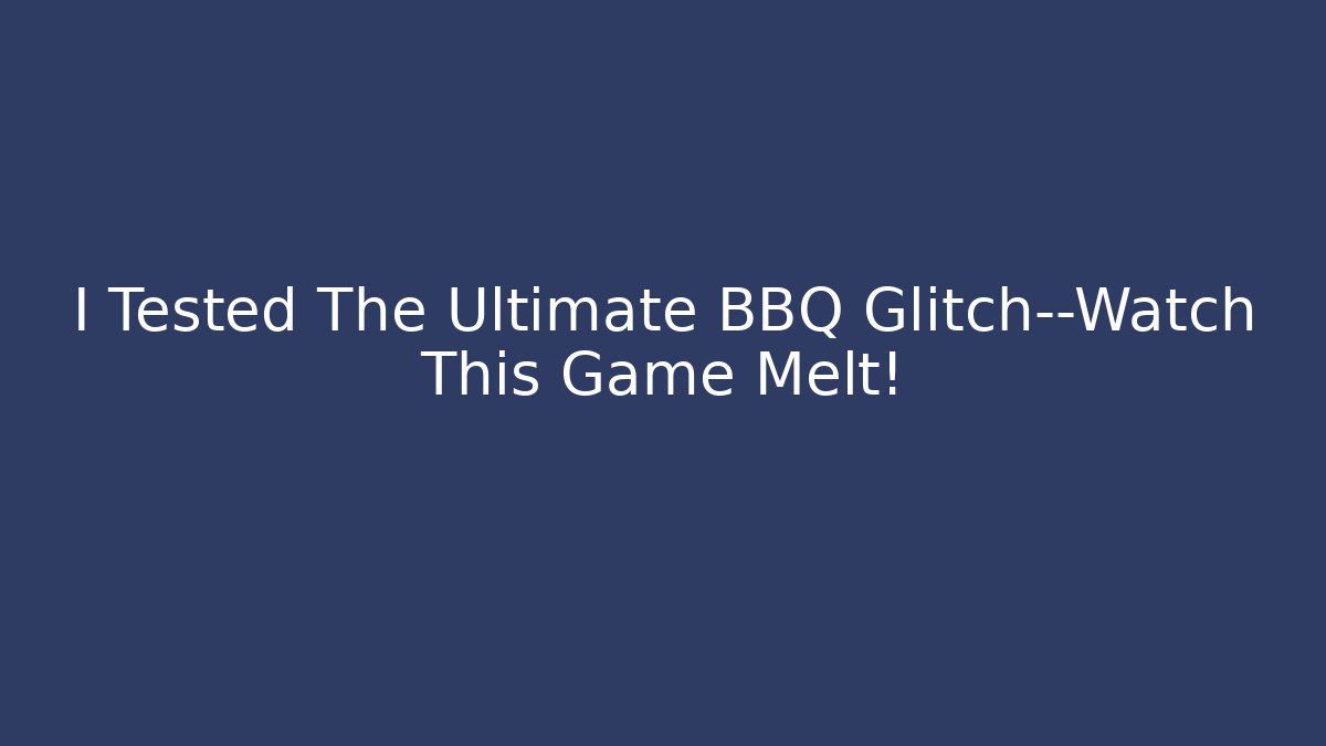 I Tested The Ultimate BBQ Glitch—Watch This Game Melt!