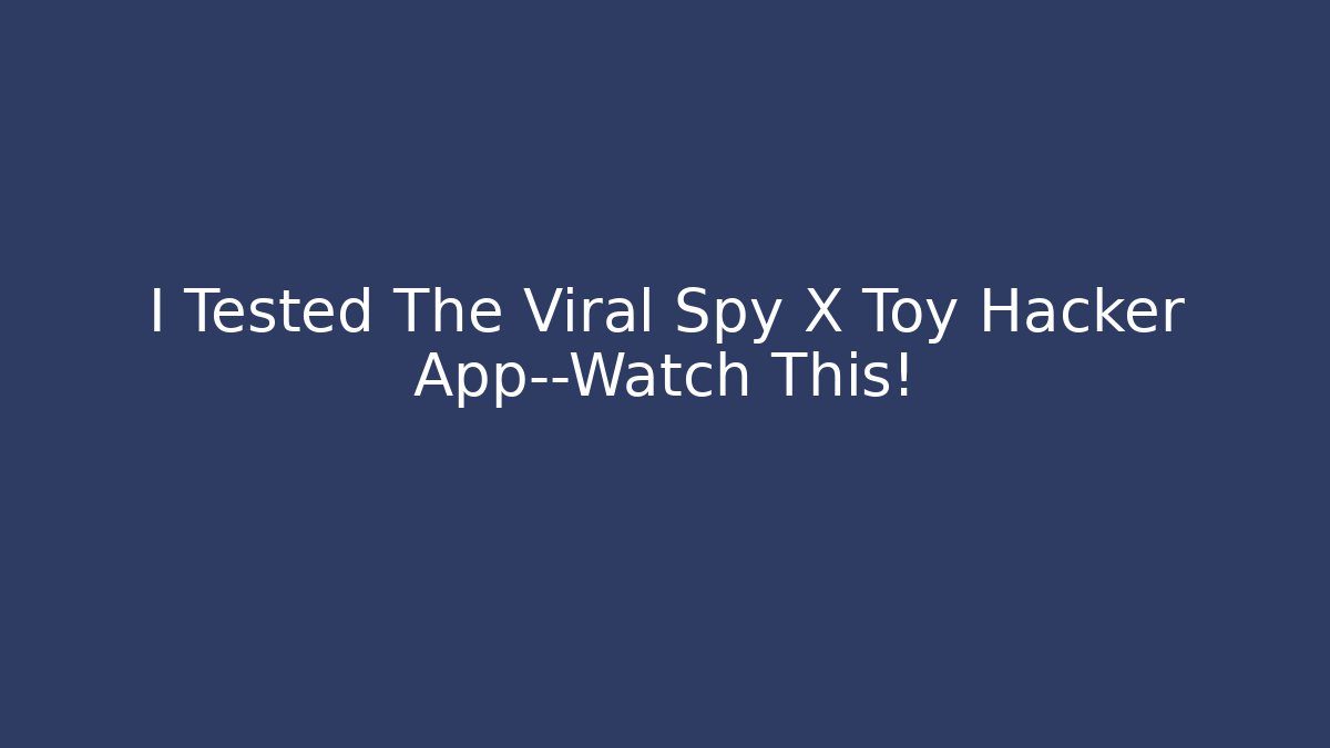 I Tested The Viral Spy X Toy Hacker App—Watch This!