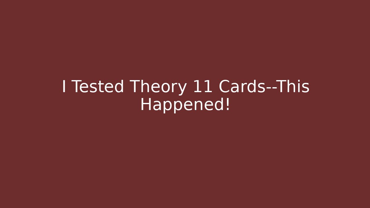 I Tested Theory 11 Cards—This Happened!