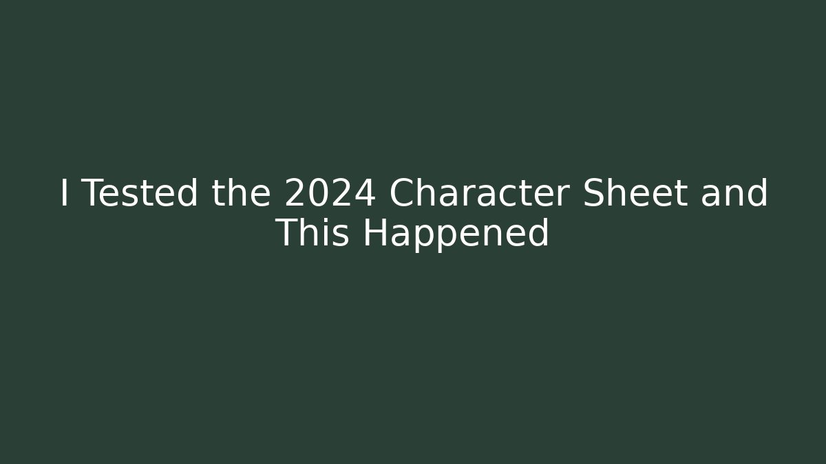 I Tested the 2024 Character Sheet and This Happened