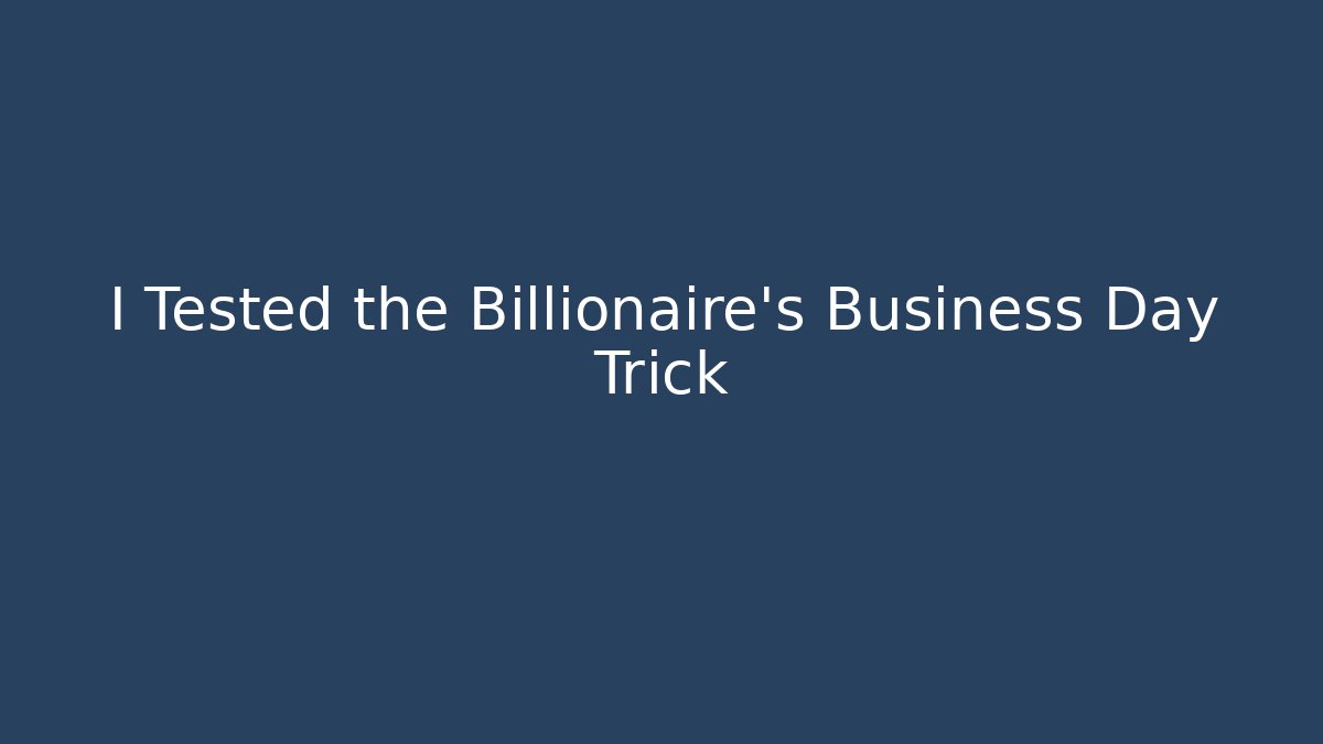 I Tested the Billionaire's Business Day Trick - Método de Aprovação