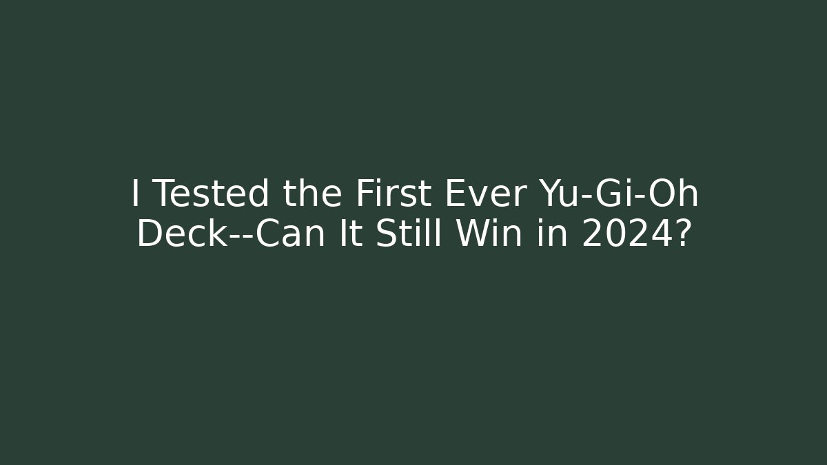 I Tested the First Ever Yu-Gi-Oh Deck—Can It Still Win in 2024?