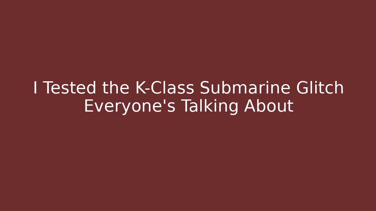 I Tested the K-Class Submarine Glitch Everyone’s Talking About