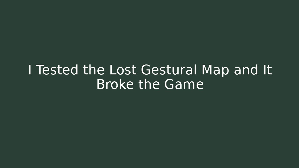 I Tested the Lost Gestural Map and It Broke the Game