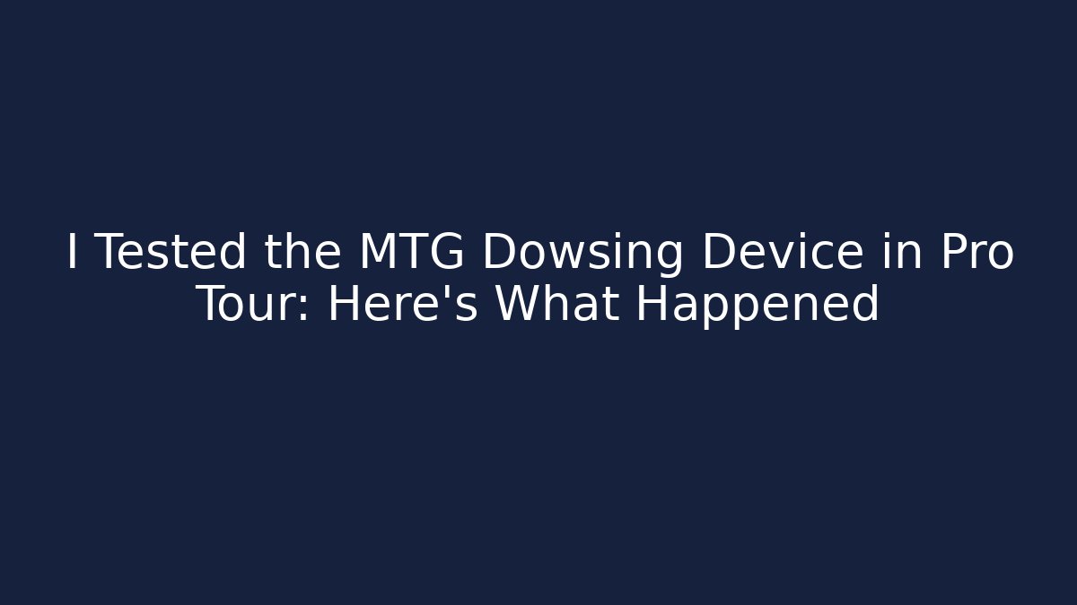 I Tested the MTG Dowsing Device in Pro Tour: Here's What Happened
