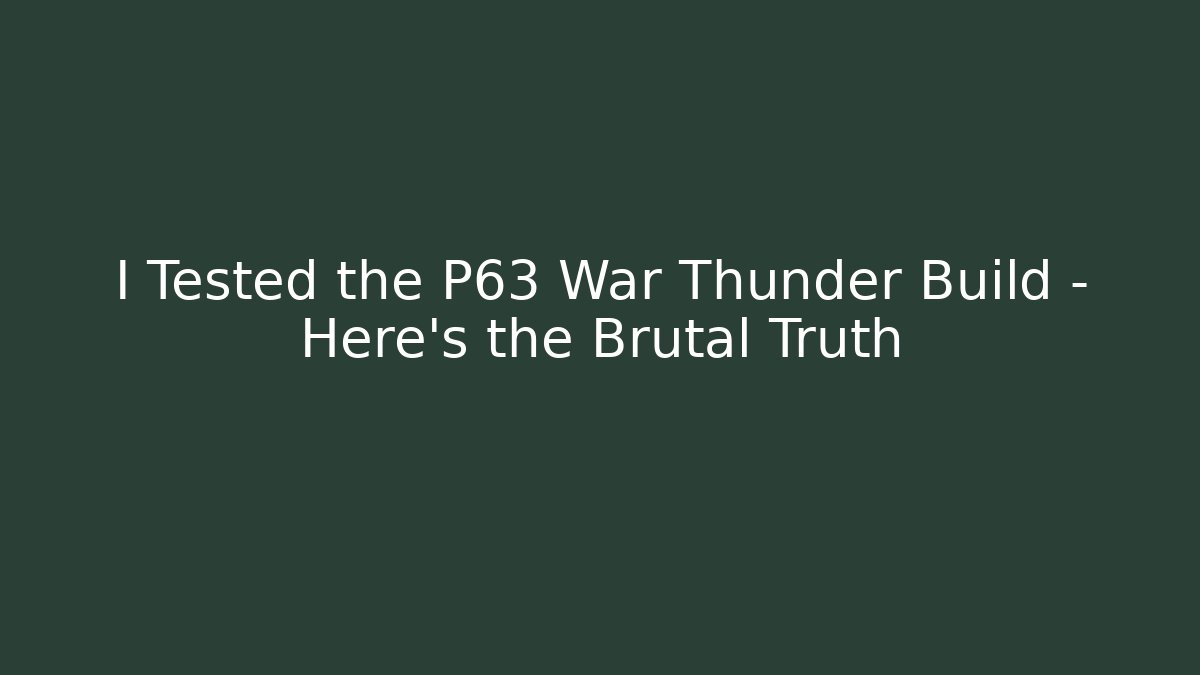 I Tested the P63 War Thunder Build – Here’s the Brutal Truth