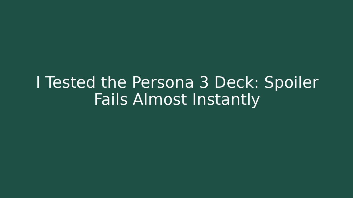 I Tested the Persona 3 Deck: Spoiler Fails Almost Instantly