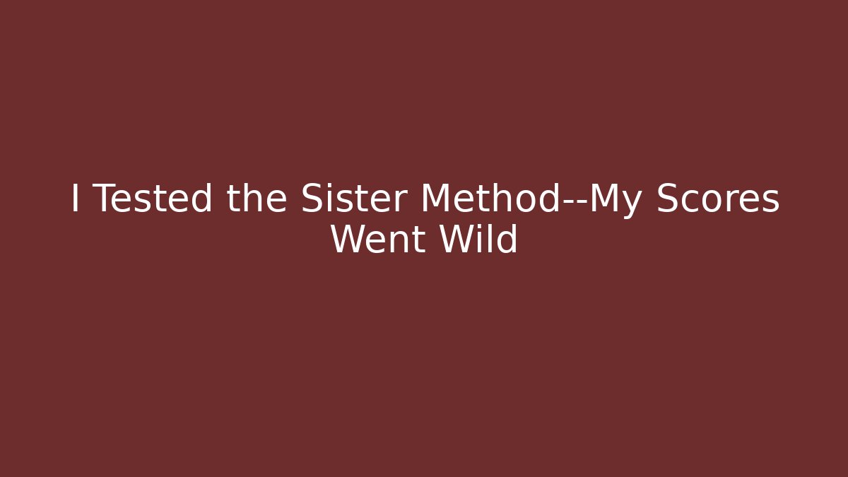 I Tested the Sister Method—My Scores Went Wild