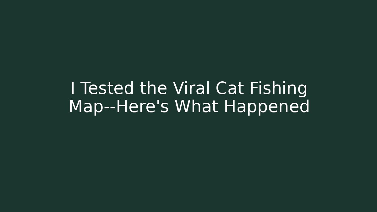 I Tested the Viral Cat Fishing Map—Here's What Happened