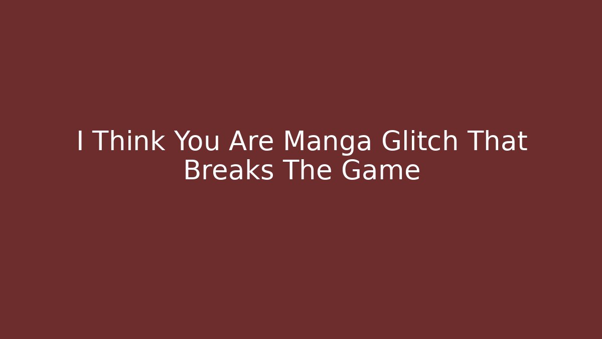 I Think You Are Manga Glitch That Breaks The Game