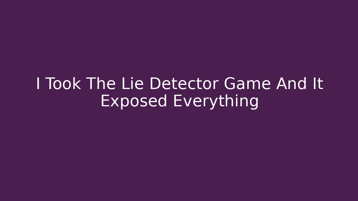 I Took The Lie Detector Game And It Exposed Everything