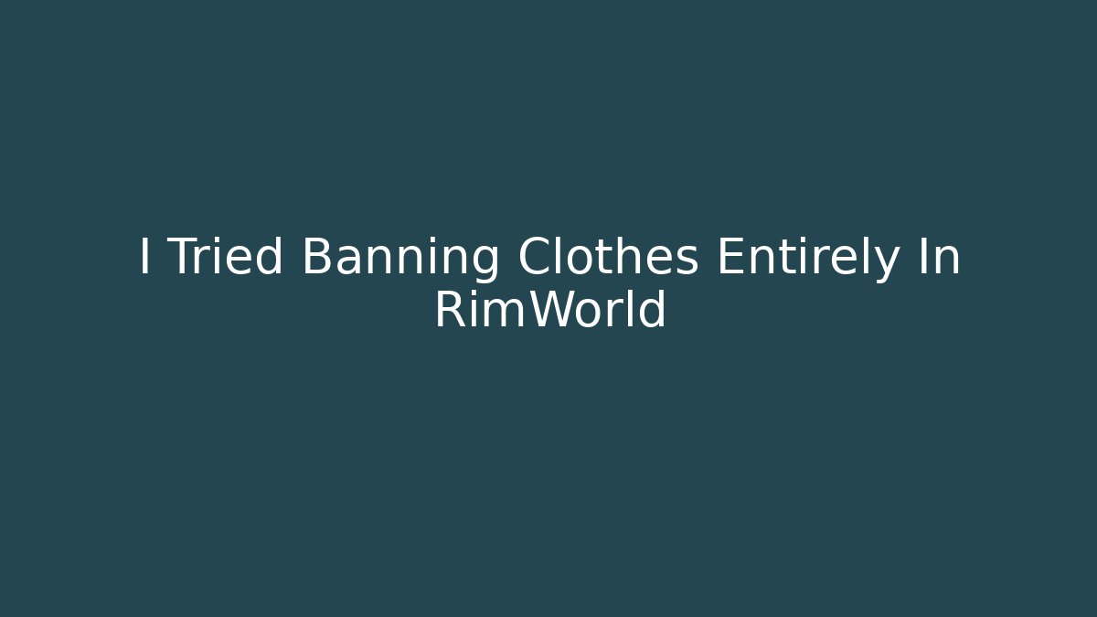 I Tried Banning Clothes Entirely In RimWorld