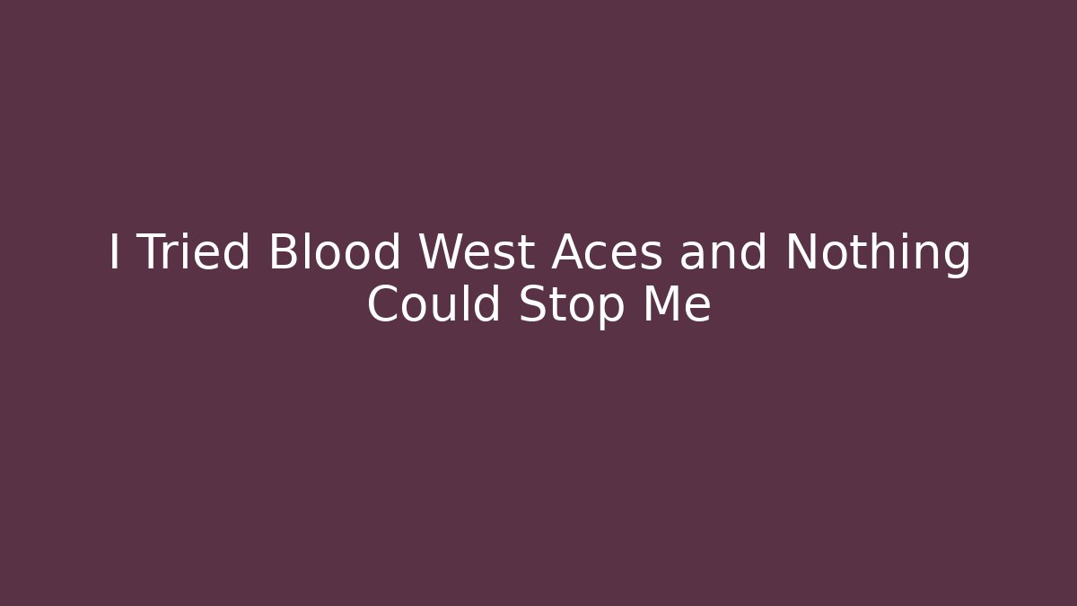 I Tried Blood West Aces and Nothing Could Stop Me