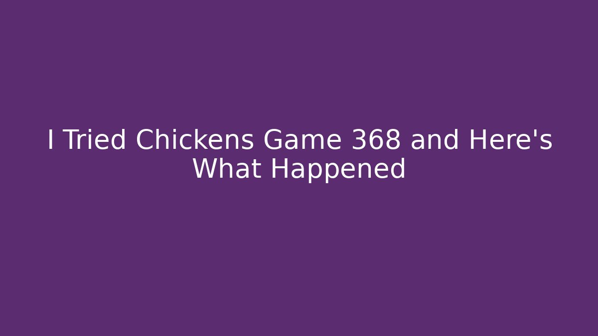 I Tried Chickens Game 368 and Here's What Happened