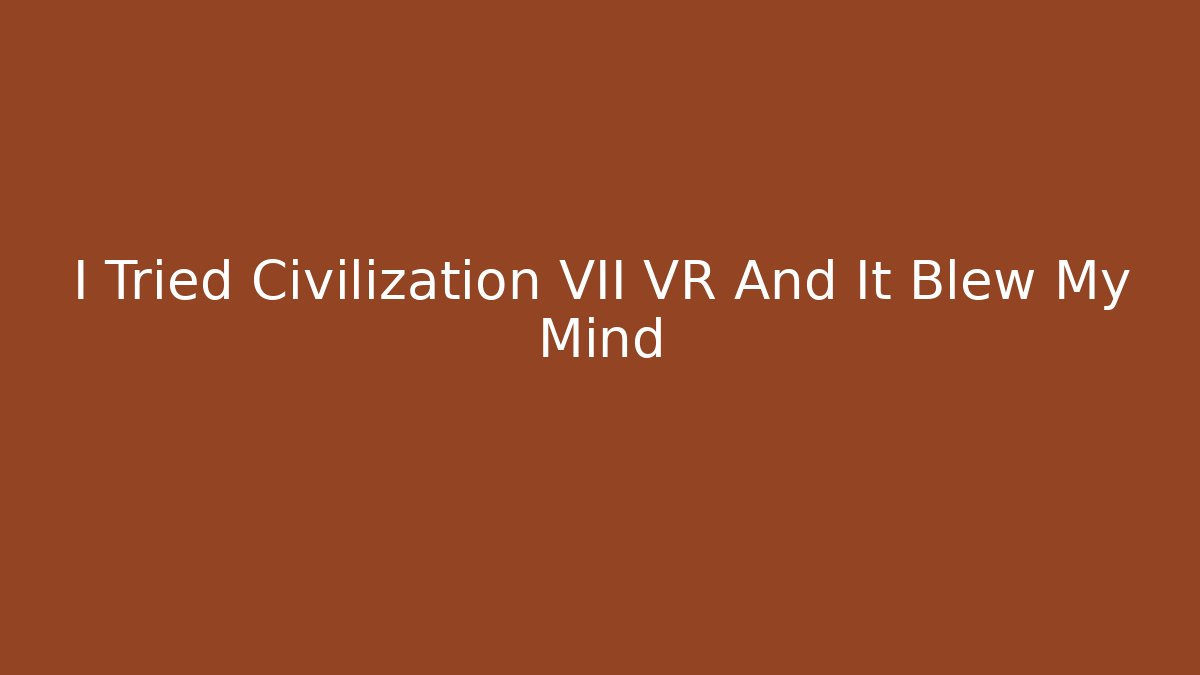 I Tried Civilization VII VR And It Blew My Mind - Método de Aprovação