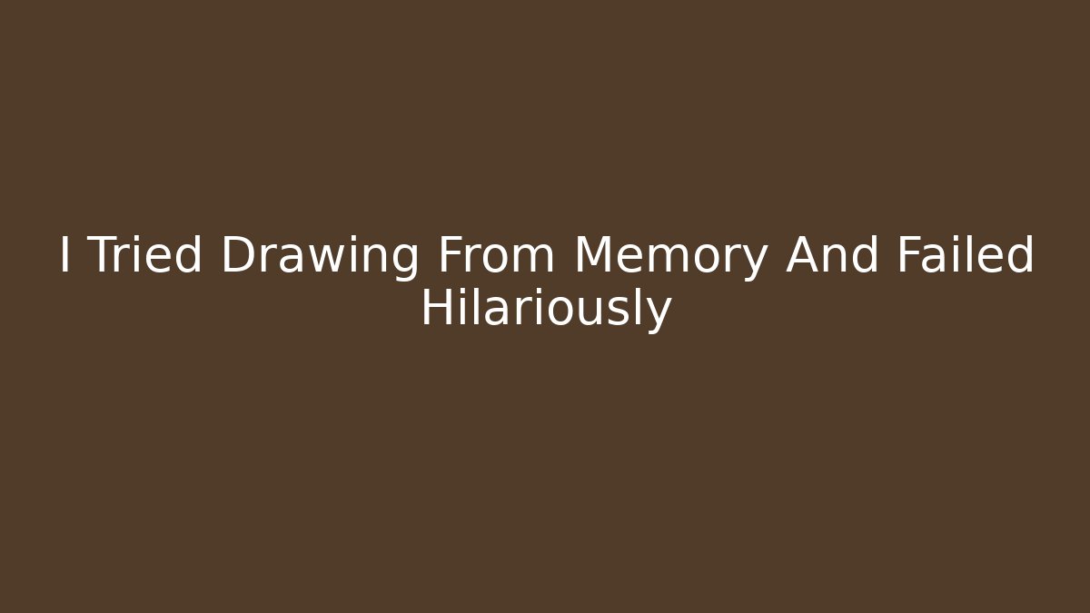I Tried Drawing From Memory And Failed Hilariously - Método de Aprovação