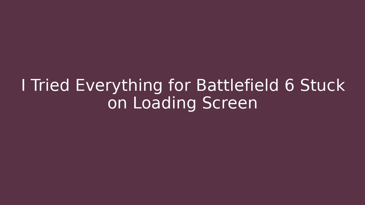 I Tried Everything for Battlefield 6 Stuck on Loading Screen