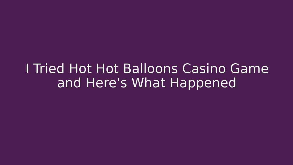 I Tried Hot Hot Balloons Casino Game and Here’s What Happened