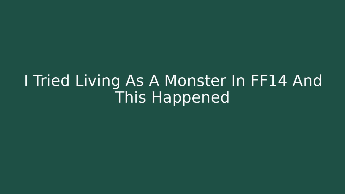 I Tried Living As A Monster In FF14 And This Happened