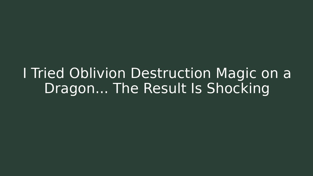I Tried Oblivion Destruction Magic on a Dragon… The Result Is Shocking