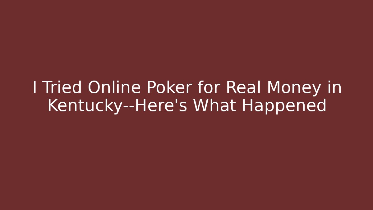 I Tried Online Poker for Real Money in Kentucky—Here's What Happened