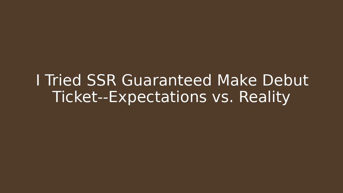 I Tried SSR Guaranteed Make Debut Ticket—Expectations vs. Reality