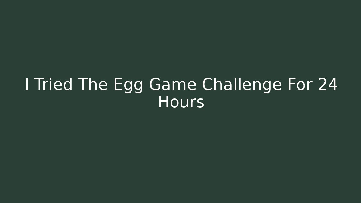 I Tried The Egg Game Challenge For 24 Hours