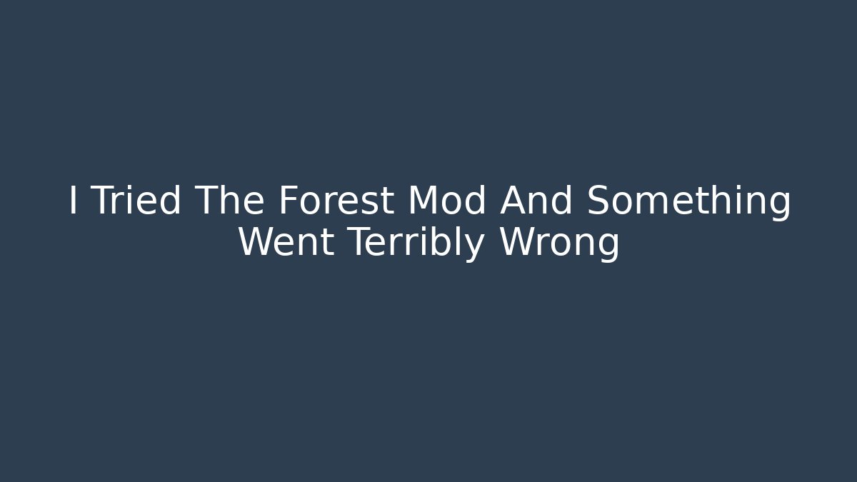 I Tried The Forest Mod And Something Went Terribly Wrong