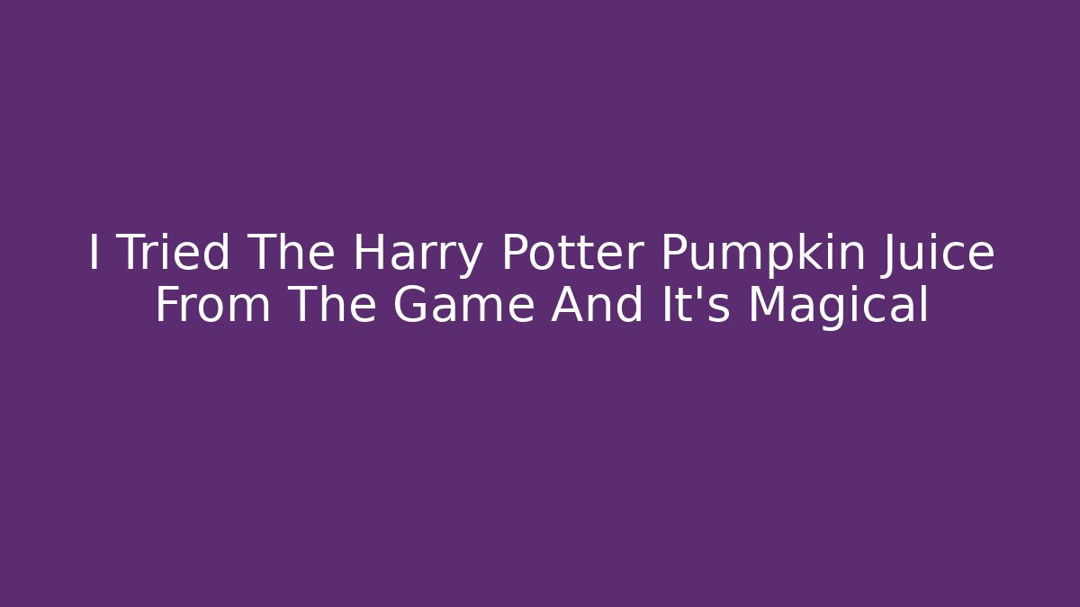 I Tried The Harry Potter Pumpkin Juice From The Game And It's Magical