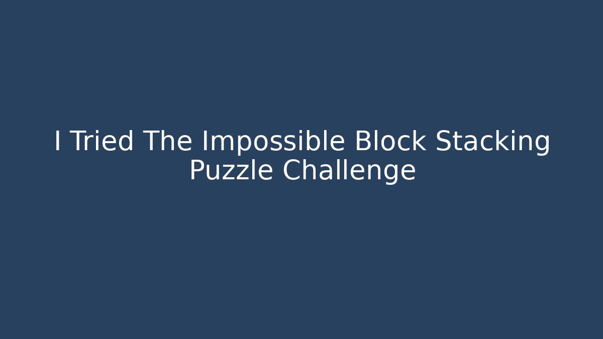 I Tried The Impossible Block Stacking Puzzle Challenge