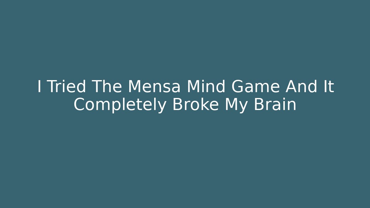 I Tried The Mensa Mind Game And It Completely Broke My Brain