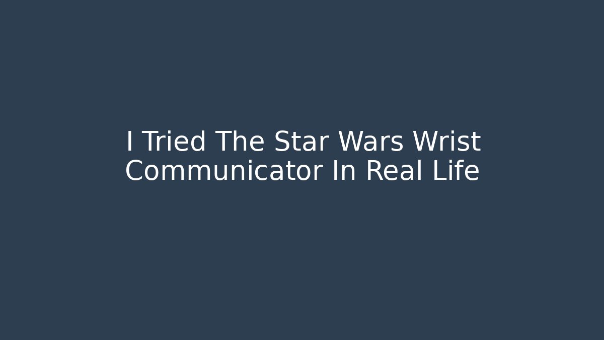 I Tried The Star Wars Wrist Communicator In Real Life