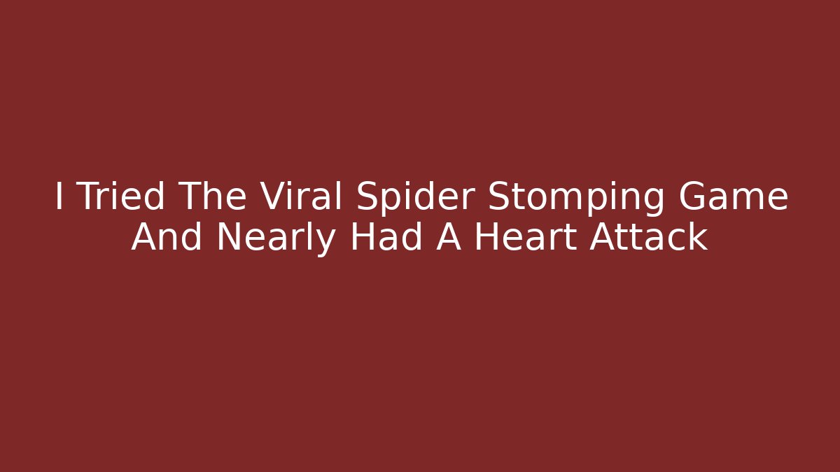 I Tried The Viral Spider Stomping Game And Nearly Had A Heart Attack