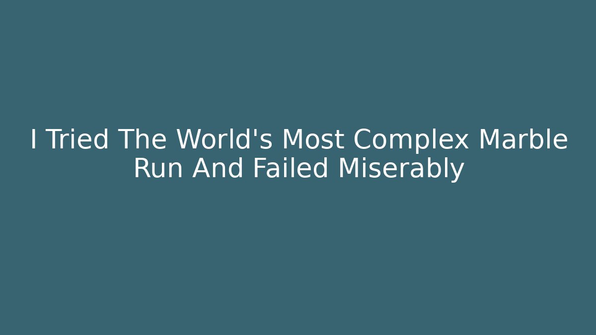 I Tried The World's Most Complex Marble Run And Failed Miserably