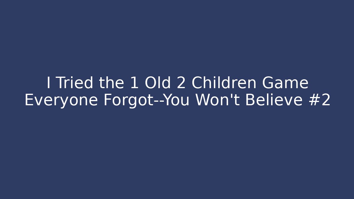 I Tried the 1 Old 2 Children Game Everyone Forgot—You Won’t Believe #2
