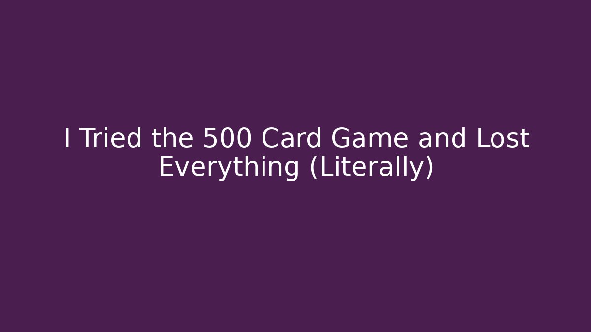 I Tried the 500 Card Game and Lost Everything (Literally)