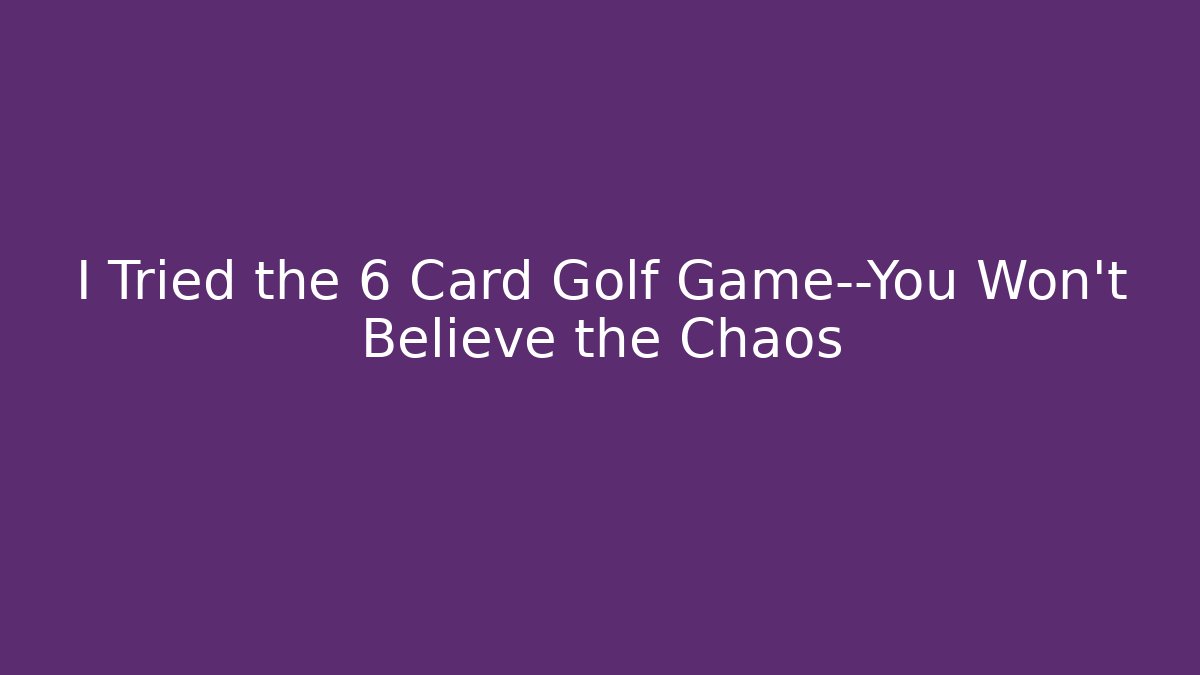 I Tried the 6 Card Golf Game—You Won’t Believe the Chaos