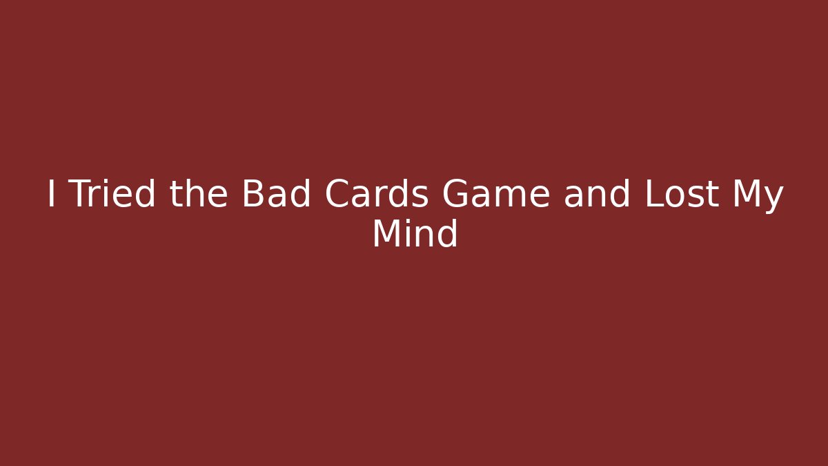 I Tried the Bad Cards Game and Lost My Mind